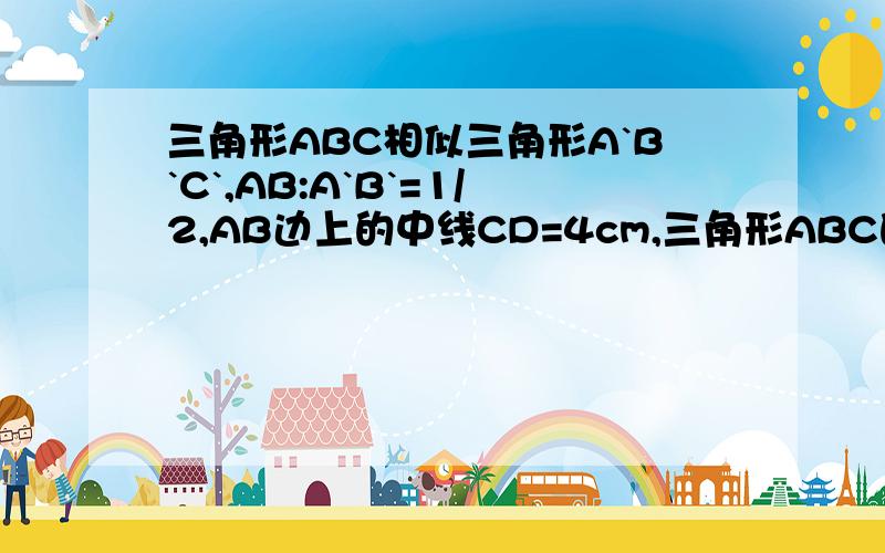 三角形ABC相似三角形A`B`C`,AB:A`B`=1/2,AB边上的中线CD=4cm,三角形ABC的周长是20cm三角形A`B`C`的面积是64平方厘米.求（1）A`B`边上的中线C`D` （2）三角形A`B`C`的周长 （3）三角形ABC的面积.我正在学相