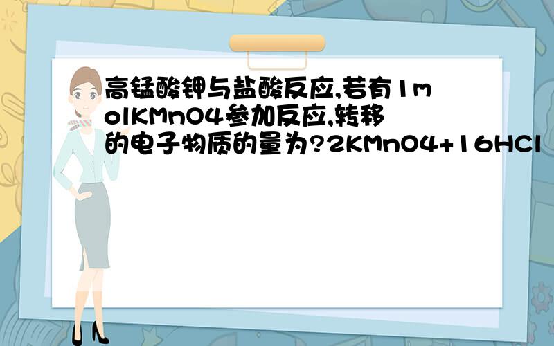 高锰酸钾与盐酸反应,若有1molKMnO4参加反应,转移的电子物质的量为?2KMnO4+16HCl（浓）==2KCl+2MnCl2+5Cl2↑+8H2O 1.若有1molKMnO4参加反应,转移的电子物质的量为?2.氧化剂和还原剂物质的量之比是不是1: