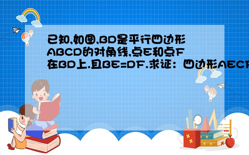 已知,如图,BD是平行四边形ABCD的对角线,点E和点F在BD上.且BE=DF.求证：四边形AECF是平行四边形用两种方式解答!谢谢AC是我自己加的辅助线