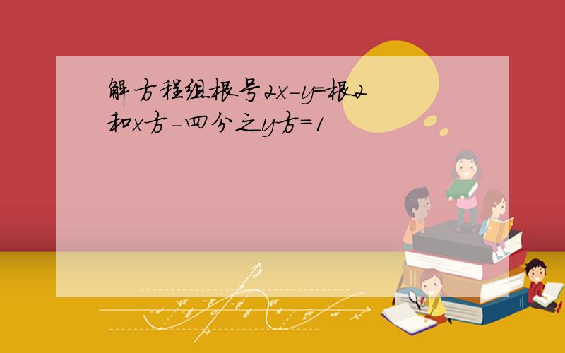 解方程组根号2x-y=根2 和x方-四分之y方=1