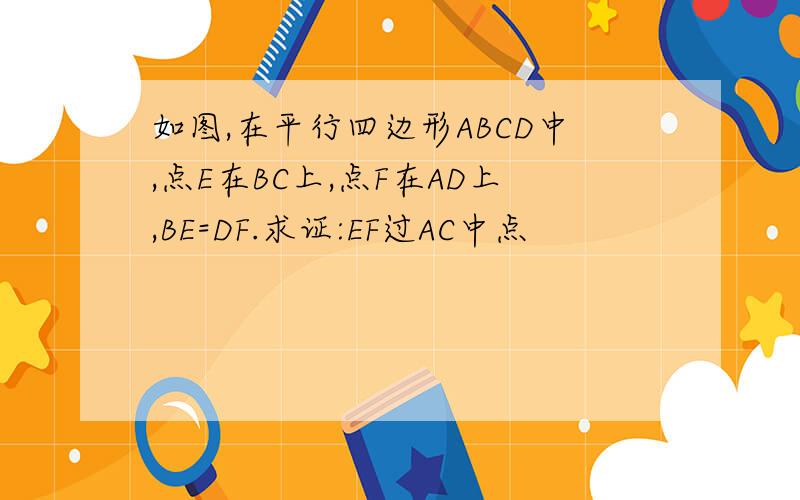 如图,在平行四边形ABCD中,点E在BC上,点F在AD上,BE=DF.求证:EF过AC中点