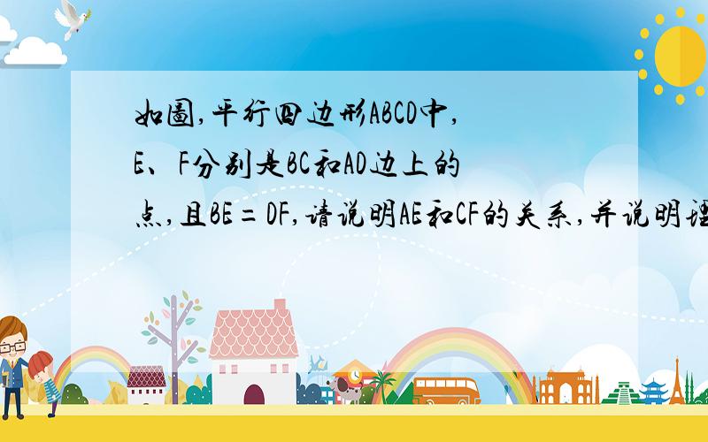 如图,平行四边形ABCD中,E、F分别是BC和AD边上的点,且BE=DF,请说明AE和CF的关系,并说明理由