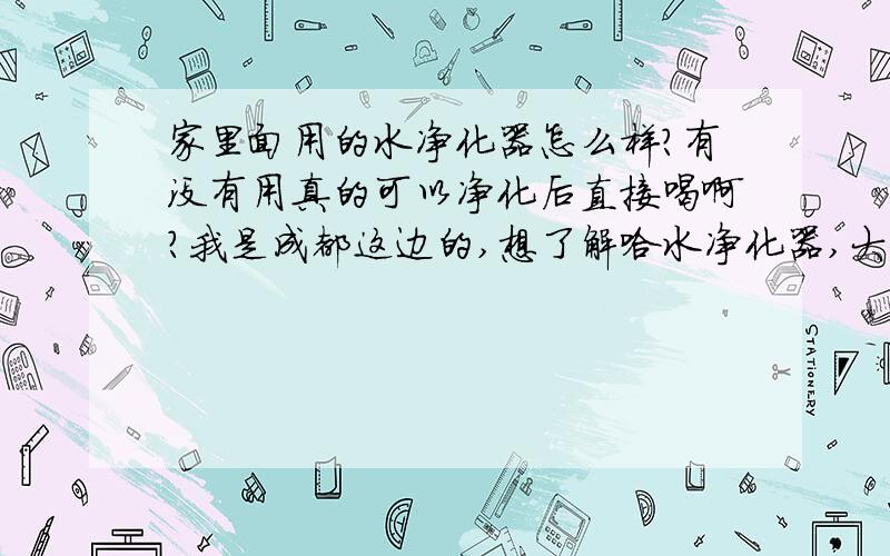 家里面用的水净化器怎么样?有没有用真的可以净化后直接喝啊?我是成都这边的,想了解哈水净化器,大家给点建议哈