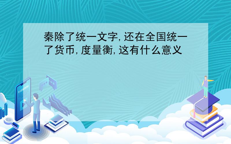 秦除了统一文字,还在全国统一了货币,度量衡,这有什么意义