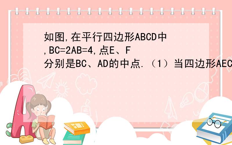 如图,在平行四边形ABCD中,BC=2AB=4,点E、F分别是BC、AD的中点.（1）当四边形AECF为菱形时,求出该菱形面积.