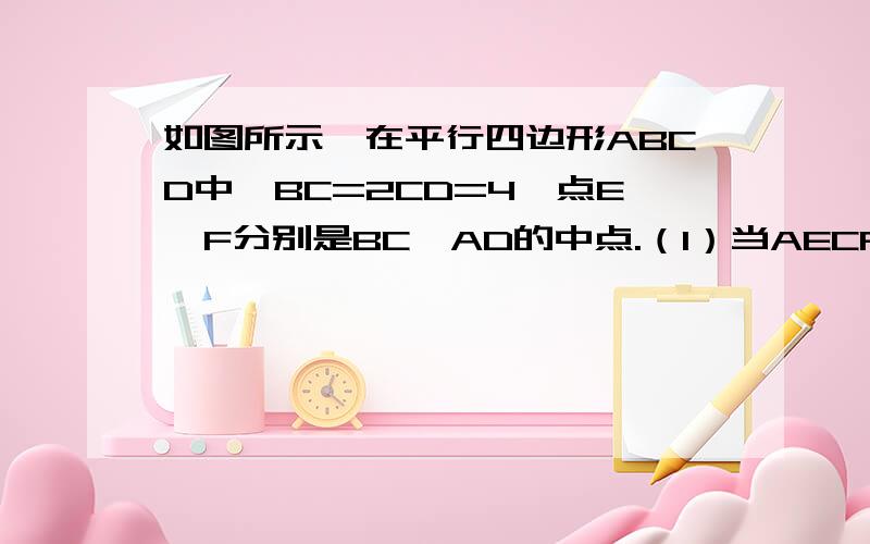 如图所示,在平行四边形ABCD中,BC=2CD=4,点E、F分别是BC、AD的中点.（1）当AECF为菱形时求菱形的面积