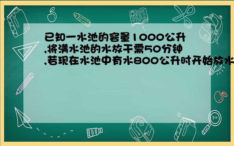 已知一水池的容量1000公升,将满水池的水放干需50分钟,若现在水池中有水800公升时开始放水.（1） 求水池中所剩水量Q（公升）与放水时间t（分钟）的函数关系式（2） 做出图像（3） 当水池