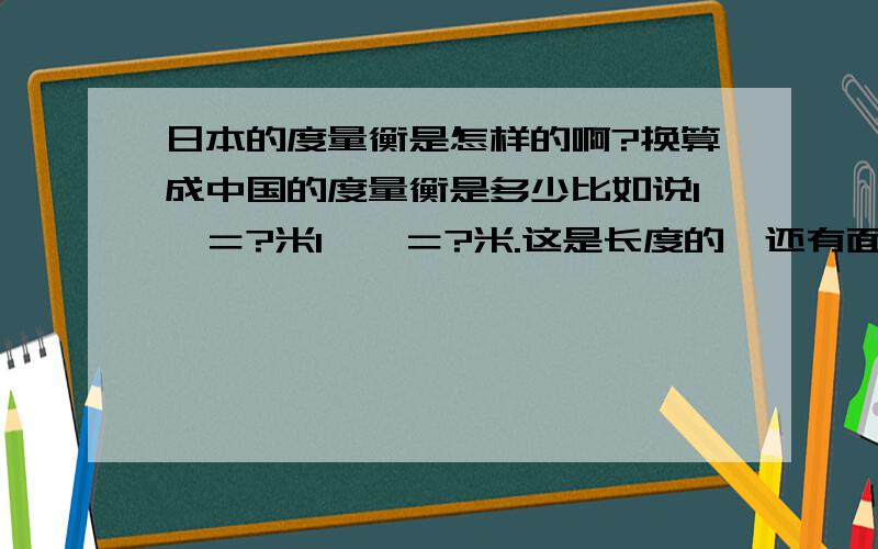 日本的度量衡是怎样的啊?换算成中国的度量衡是多少比如说1町＝?米1歩町＝?米.这是长度的,还有面积的和其他的呢?