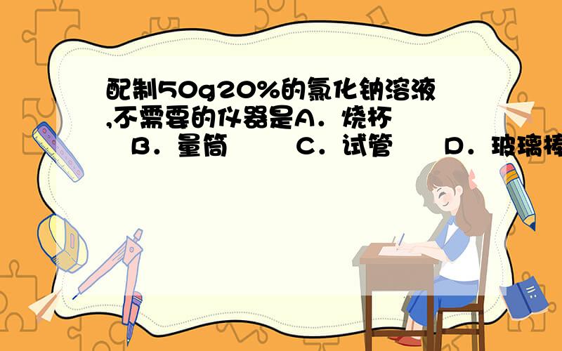 配制50g20%的氯化钠溶液,不需要的仪器是A．烧杯     B．量筒        C．试管      D．玻璃棒说出原因