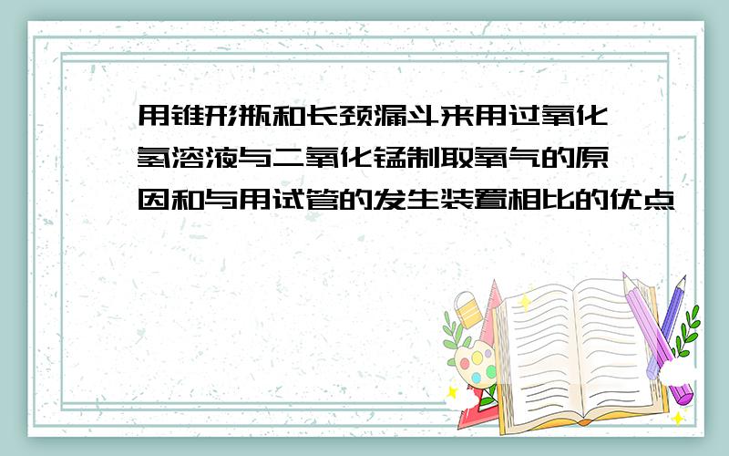 用锥形瓶和长颈漏斗来用过氧化氢溶液与二氧化锰制取氧气的原因和与用试管的发生装置相比的优点