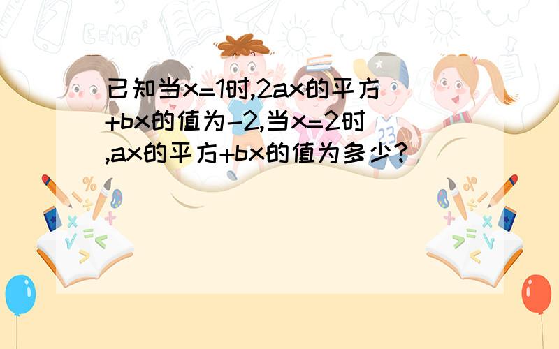 已知当x=1时,2ax的平方+bx的值为-2,当x=2时,ax的平方+bx的值为多少?