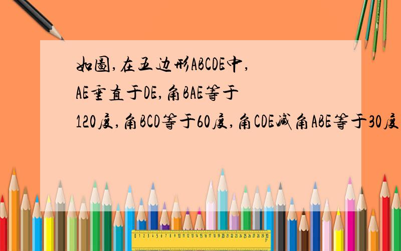 如图,在五边形ABCDE中,AE垂直于DE,角BAE等于120度,角BCD等于60度,角CDE减角ABE等于30度.（1）求角D的度数.（2）AB平行于CD吗?请说明理由