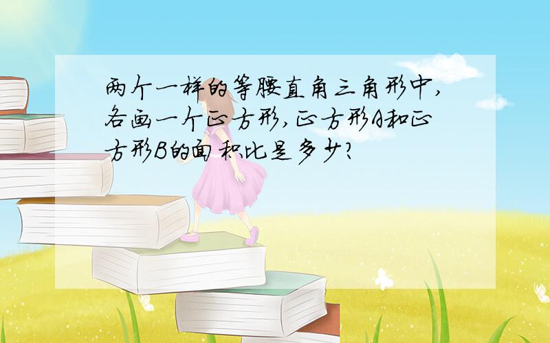 两个一样的等腰直角三角形中,各画一个正方形,正方形A和正方形B的面积比是多少?