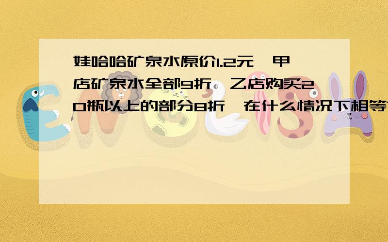 娃哈哈矿泉水原价1.2元,甲店矿泉水全部9折,乙店购买20瓶以上的部分8折,在什么情况下相等?什么情况下甲比乙优惠?什么情况下乙比甲优惠?用不等式解