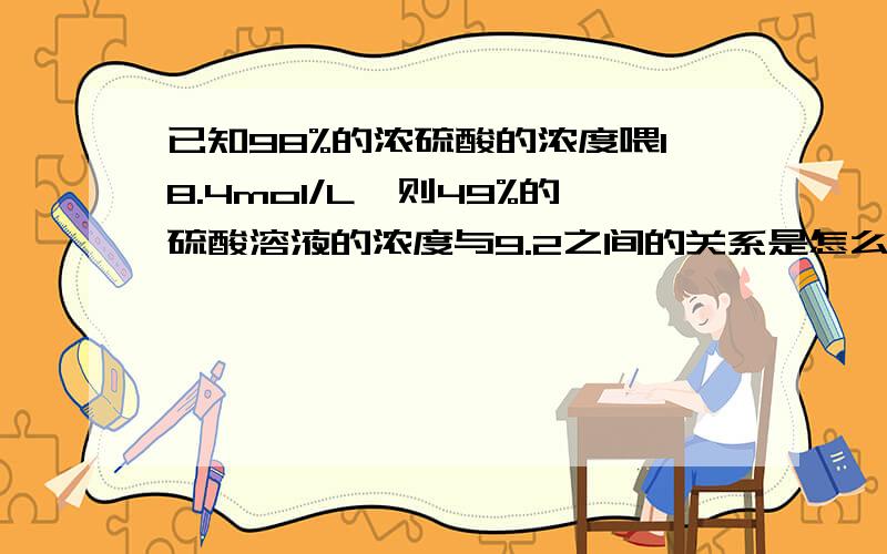 已知98%的浓硫酸的浓度喂18.4mol/L,则49%的硫酸溶液的浓度与9.2之间的关系是怎么样的