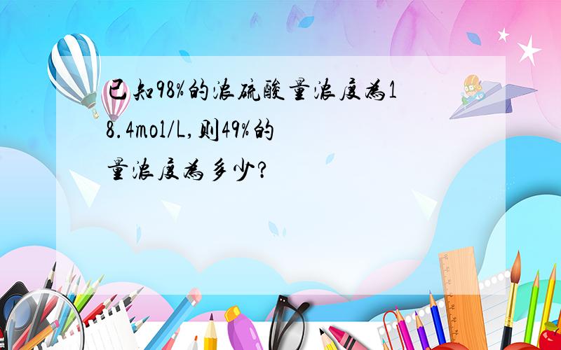 已知98%的浓硫酸量浓度为18.4mol/L,则49%的量浓度为多少?