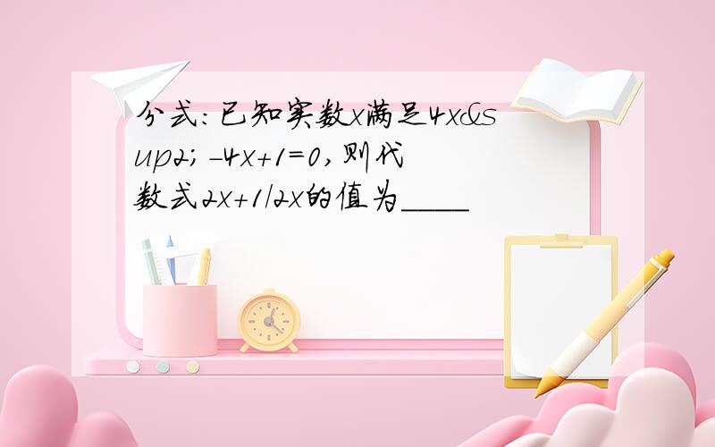 分式：已知实数x满足4x²-4x+1=0,则代数式2x+1/2x的值为＿＿＿＿