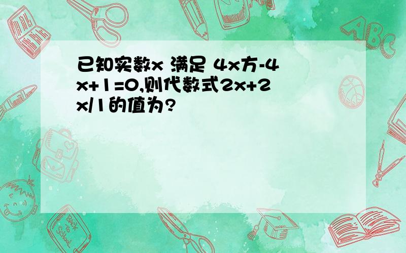 已知实数x 满足 4x方-4x+1=0,则代数式2x+2x/1的值为?