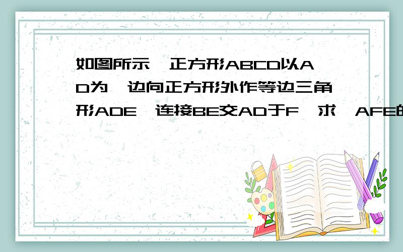 如图所示,正方形ABCD以AD为一边向正方形外作等边三角形ADE,连接BE交AD于F,求∠AFE的度数图就是 右边一个正方形ABCD 连接对角线AC 紧靠正方形AD做等边三角形ADE 连接BE