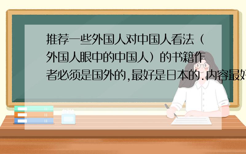 推荐一些外国人对中国人看法（外国人眼中的中国人）的书籍作者必须是国外的,最好是日本的.内容最好涉及各个方面,不要太过于狭窄