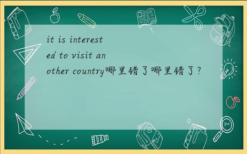 it is interested to visit another country哪里错了哪里错了?