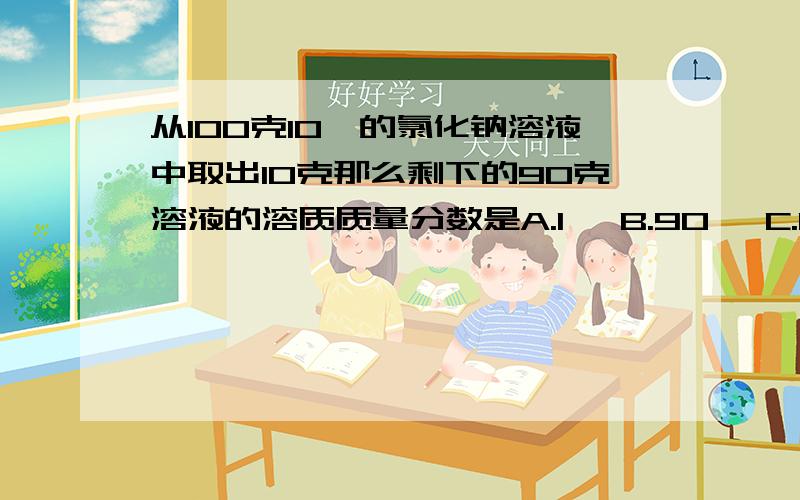 从100克10﹪的氯化钠溶液中取出10克那么剩下的90克溶液的溶质质量分数是A.1﹪ B.90﹪ C.10﹪ D.11.1﹪