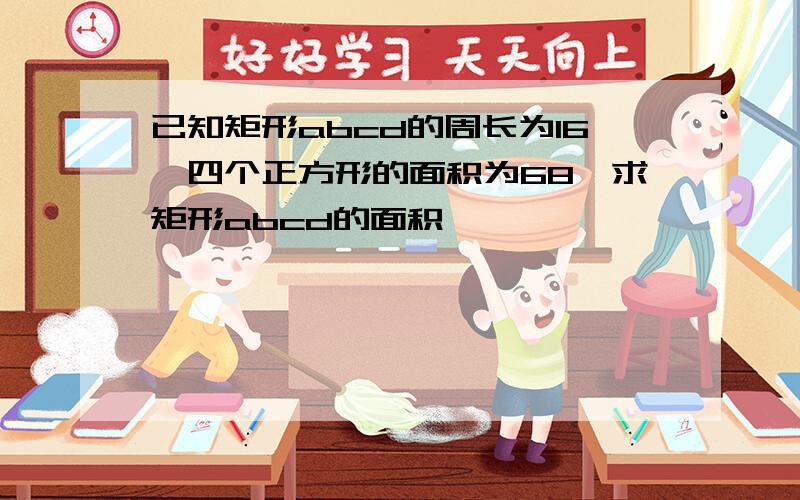 已知矩形abcd的周长为16,四个正方形的面积为68,求矩形abcd的面积