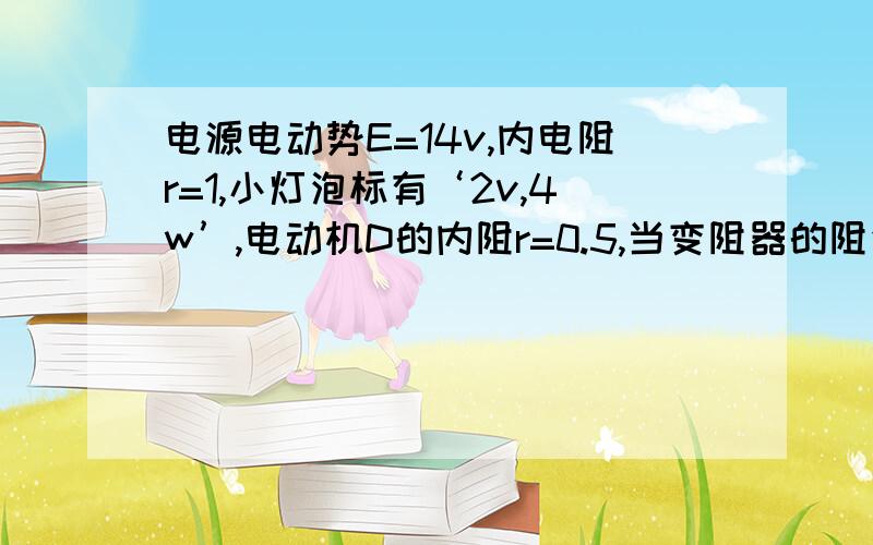 电源电动势E=14v,内电阻r=1,小灯泡标有‘2v,4w’,电动机D的内阻r=0.5,当变阻器的阻值R调到1时电灯和电动机均能正常一起工作,求；电动机两端电压,电动机输出的机械功率,电路消耗的总功率