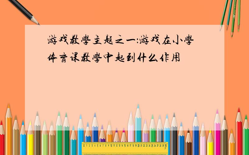 游戏教学主题之一：游戏在小学体育课教学中起到什么作用