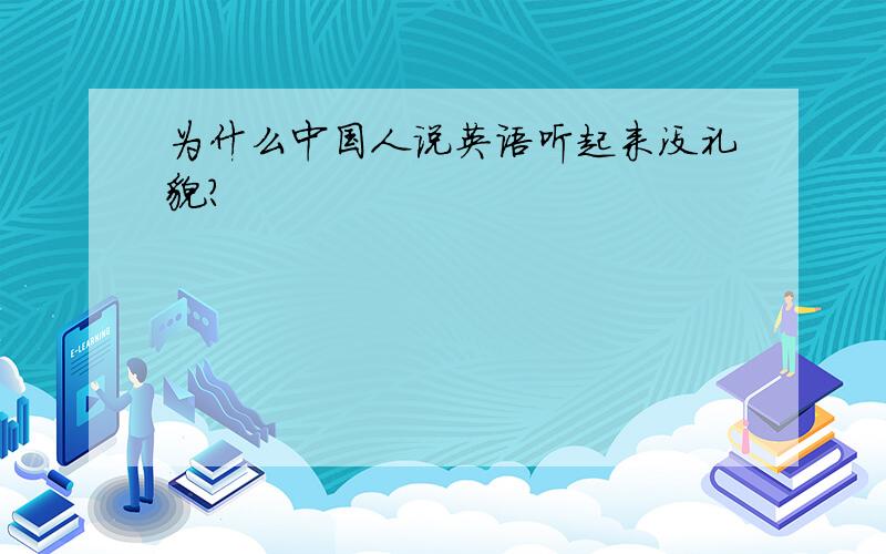 为什么中国人说英语听起来没礼貌?