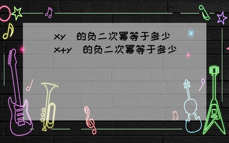 （xy)的负二次幂等于多少 （x+y)的负二次幂等于多少