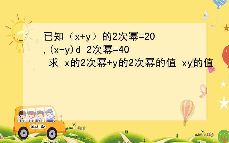 已知（x+y）的2次幂=20,(x-y)d 2次幂=40 求 x的2次幂+y的2次幂的值 xy的值