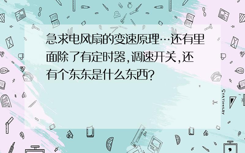 急求电风扇的变速原理…还有里面除了有定时器,调速开关,还有个东东是什么东西?