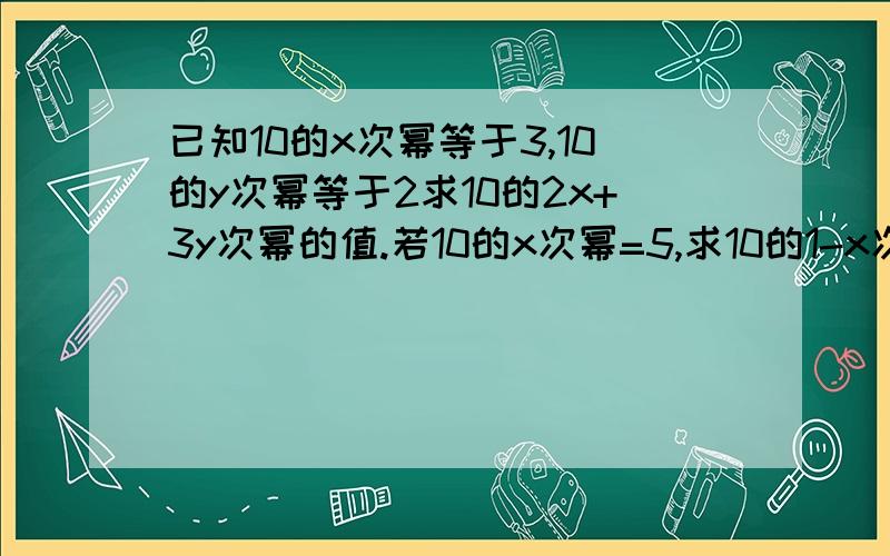 已知10的x次幂等于3,10的y次幂等于2求10的2x+3y次幂的值.若10的x次幂=5,求10的1-x次幂的值