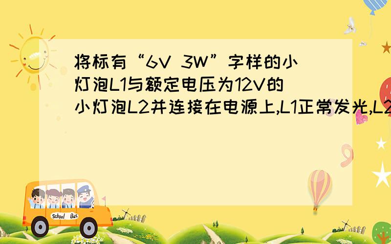 将标有“6V 3W”字样的小灯泡L1与额定电压为12V的小灯泡L2并连接在电源上,L1正常发光,L2较暗,此时干路中的总电流为1.1A,L1正常发光时通过它的电流为A；L2的电阻为Ω．若将L1、L2串联到另一个