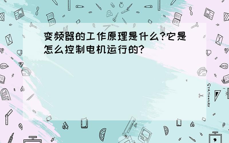 变频器的工作原理是什么?它是怎么控制电机运行的?