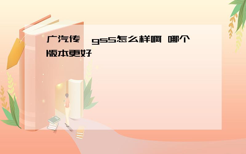 广汽传祺gs5怎么样啊 哪个版本更好