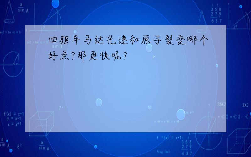 四驱车马达光速和原子裂变哪个好点?那更快呢?