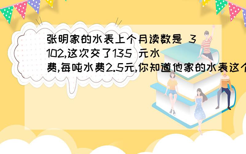 张明家的水表上个月读数是 3102,这次交了135 元水费,每吨水费2.5元,你知道他家的水表这个月的读数吗