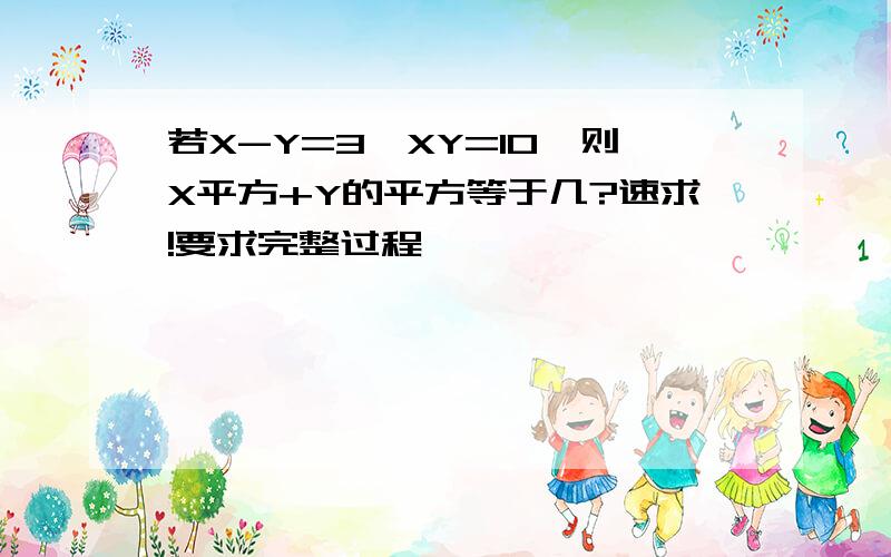 若X-Y=3,XY=10,则X平方+Y的平方等于几?速求!要求完整过程