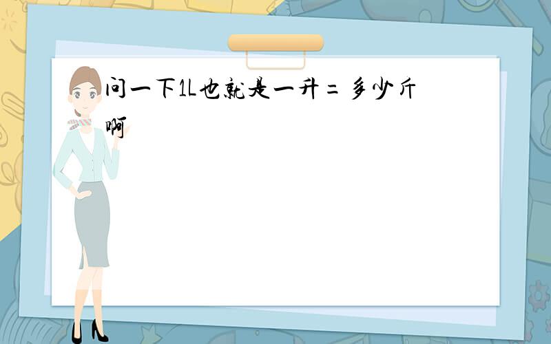 问一下1L也就是一升=多少斤啊