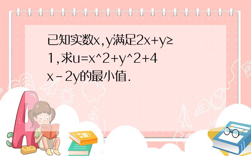 已知实数x,y满足2x+y≥1,求u=x^2+y^2+4x－2y的最小值.