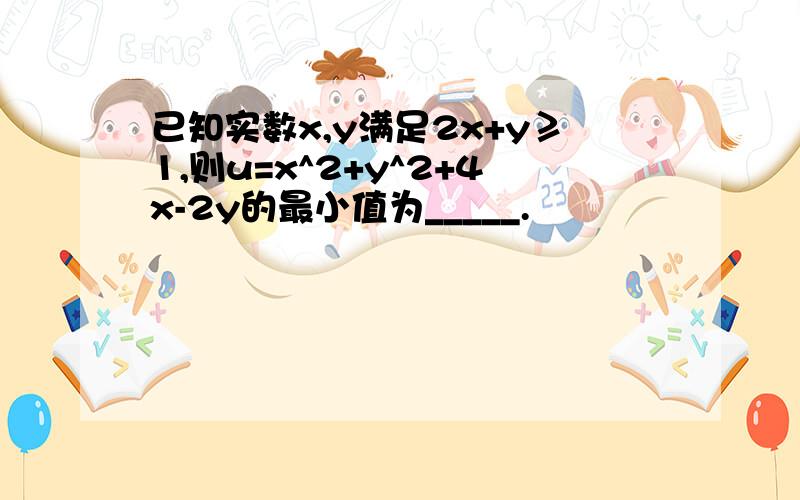 已知实数x,y满足2x+y≥1,则u=x^2+y^2+4x-2y的最小值为_____.