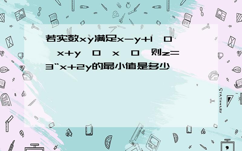 若实数xy满足x-y+1≥0,x+y≥0,x≤0,则z=3“x+2y的最小值是多少