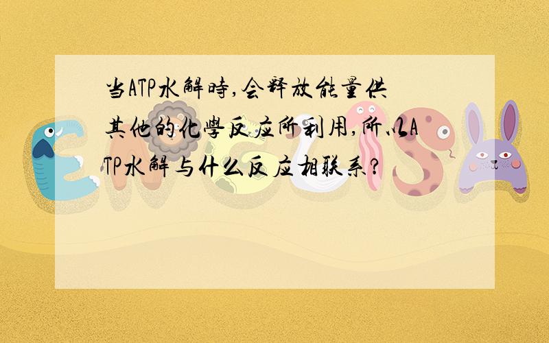 当ATP水解时,会释放能量供其他的化学反应所利用,所以ATP水解与什么反应相联系?