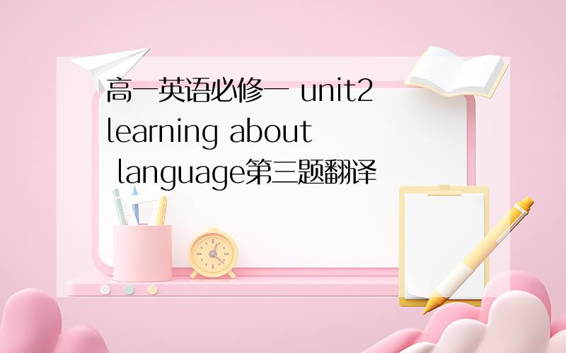 高一英语必修一 unit2 learning about language第三题翻译