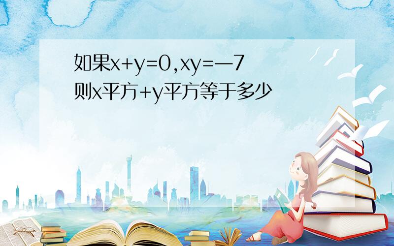 如果x+y=0,xy=—7 则x平方+y平方等于多少