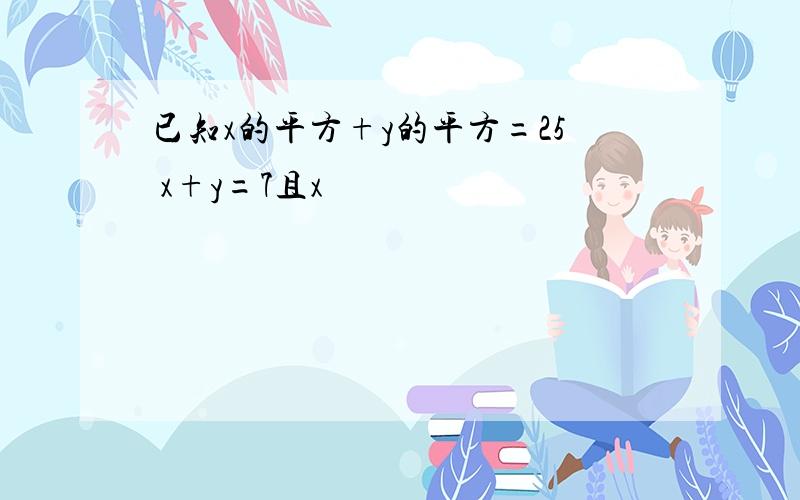 已知x的平方+y的平方=25 x+y=7且x