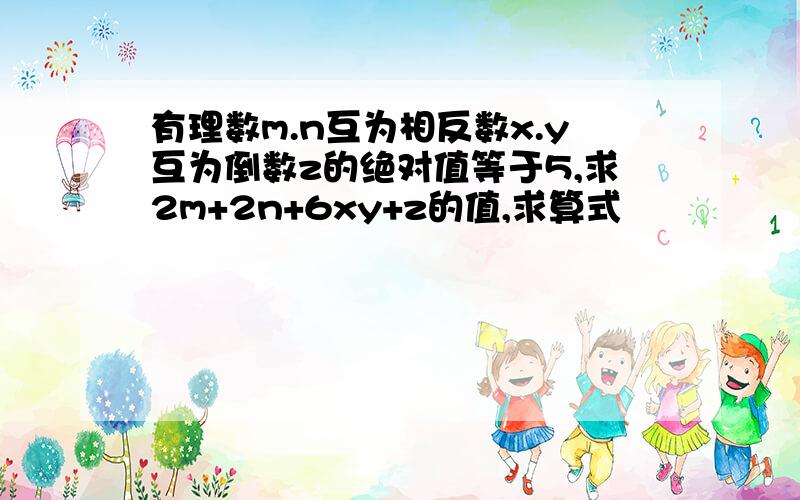 有理数m.n互为相反数x.y互为倒数z的绝对值等于5,求2m+2n+6xy+z的值,求算式