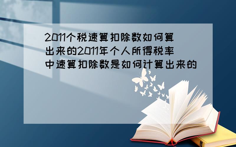 2011个税速算扣除数如何算出来的2011年个人所得税率中速算扣除数是如何计算出来的